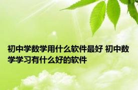 初中学数学用什么软件最好 初中数学学习有什么好的软件