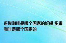 雀巢咖啡是哪个国家的好喝 雀巢咖啡是哪个国家的