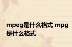 mpeg是什么格式 mpg是什么格式