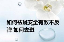 如何祛斑安全有效不反弹 如何去斑 