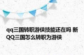 qq三国转职游侠技能还在吗 新QQ三国怎么转职为游侠