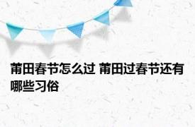 莆田春节怎么过 莆田过春节还有哪些习俗