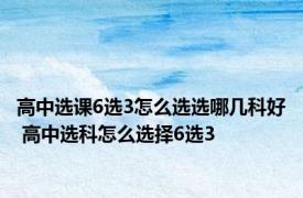 高中选课6选3怎么选选哪几科好 高中选科怎么选择6选3