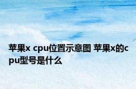 苹果x cpu位置示意图 苹果x的cpu型号是什么