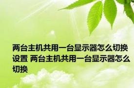 两台主机共用一台显示器怎么切换设置 两台主机共用一台显示器怎么切换