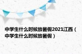 中学生什么时候放暑假2021江西（中学生什么时候放暑假）