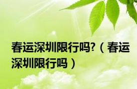 春运深圳限行吗?（春运深圳限行吗）