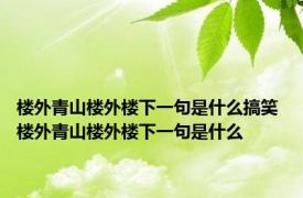 楼外青山楼外楼下一句是什么搞笑 楼外青山楼外楼下一句是什么