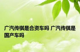 广汽传祺是合资车吗 广汽传祺是国产车吗