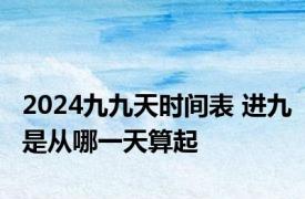 2024九九天时间表 进九是从哪一天算起