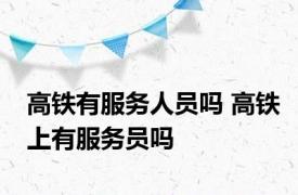 高铁有服务人员吗 高铁上有服务员吗