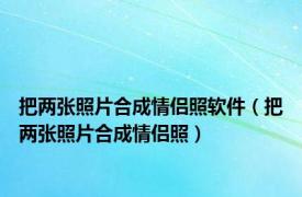 把两张照片合成情侣照软件（把两张照片合成情侣照）