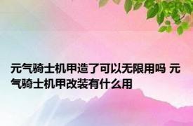 元气骑士机甲造了可以无限用吗 元气骑士机甲改装有什么用