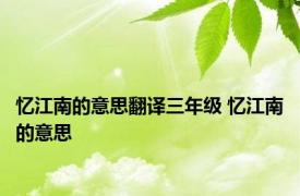 忆江南的意思翻译三年级 忆江南的意思 