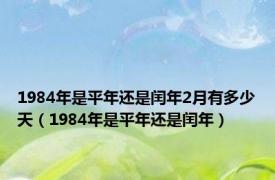 1984年是平年还是闰年2月有多少天（1984年是平年还是闰年）