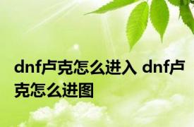 dnf卢克怎么进入 dnf卢克怎么进图