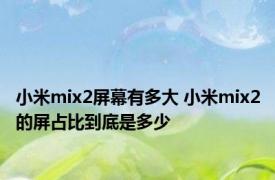 小米mix2屏幕有多大 小米mix2的屏占比到底是多少