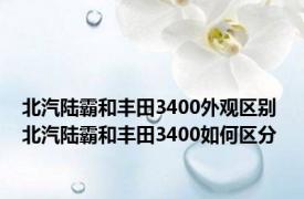 北汽陆霸和丰田3400外观区别 北汽陆霸和丰田3400如何区分