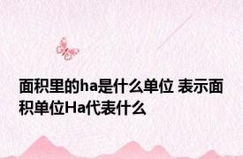 面积里的ha是什么单位 表示面积单位Ha代表什么