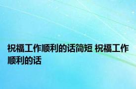 祝福工作顺利的话简短 祝福工作顺利的话