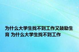 为什么大学生找不到工作又鼓励生育 为什么大学生找不到工作