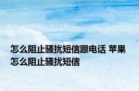 怎么阻止骚扰短信跟电话 苹果 怎么阻止骚扰短信