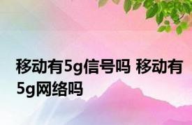 移动有5g信号吗 移动有5g网络吗