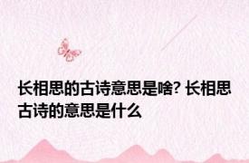 长相思的古诗意思是啥? 长相思古诗的意思是什么