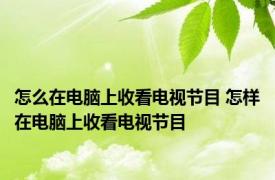 怎么在电脑上收看电视节目 怎样在电脑上收看电视节目