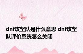 dnf攻坚队是什么意思 dnf攻坚队评价系统怎么关闭