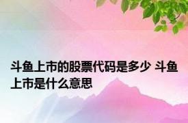 斗鱼上市的股票代码是多少 斗鱼上市是什么意思