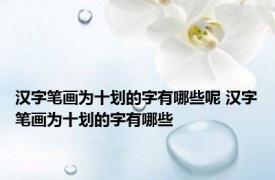 汉字笔画为十划的字有哪些呢 汉字笔画为十划的字有哪些