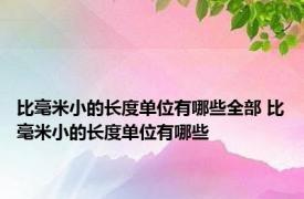 比毫米小的长度单位有哪些全部 比毫米小的长度单位有哪些