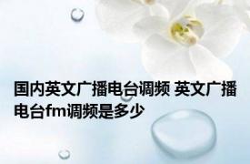 国内英文广播电台调频 英文广播电台fm调频是多少