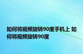 如何将视频旋转90度手机上 如何将视频旋转90度