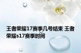 王者荣耀17赛季几号结束 王者荣耀s17赛季时间