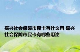 嘉兴社会保障市民卡有什么用 嘉兴社会保障市民卡有哪些用途