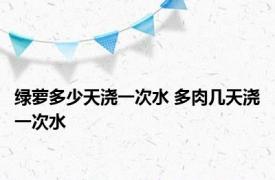 绿萝多少天浇一次水 多肉几天浇一次水