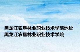 黑龙江农垦林业职业技术学院地址 黑龙江农垦林业职业技术学院 