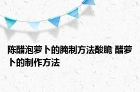 陈醋泡萝卜的腌制方法酸脆 醋萝卜的制作方法