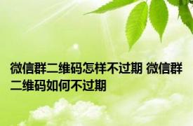 微信群二维码怎样不过期 微信群二维码如何不过期