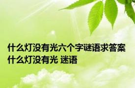 什么灯没有光六个字谜语求答案 什么灯没有光 迷语