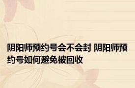 阴阳师预约号会不会封 阴阳师预约号如何避免被回收