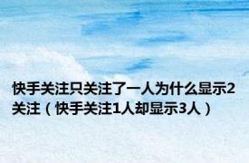 快手关注只关注了一人为什么显示2关注（快手关注1人却显示3人）