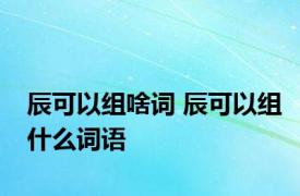 辰可以组啥词 辰可以组什么词语