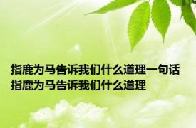 指鹿为马告诉我们什么道理一句话 指鹿为马告诉我们什么道理