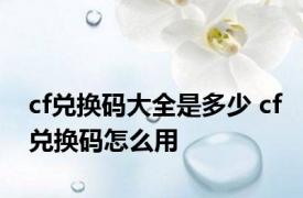 cf兑换码大全是多少 cf兑换码怎么用