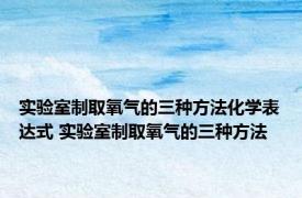 实验室制取氧气的三种方法化学表达式 实验室制取氧气的三种方法