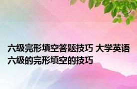 六级完形填空答题技巧 大学英语六级的完形填空的技巧