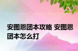 安图恩团本攻略 安图恩团本怎么打